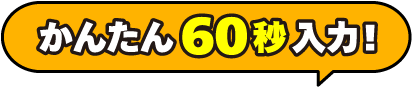 かんたん60秒入力！